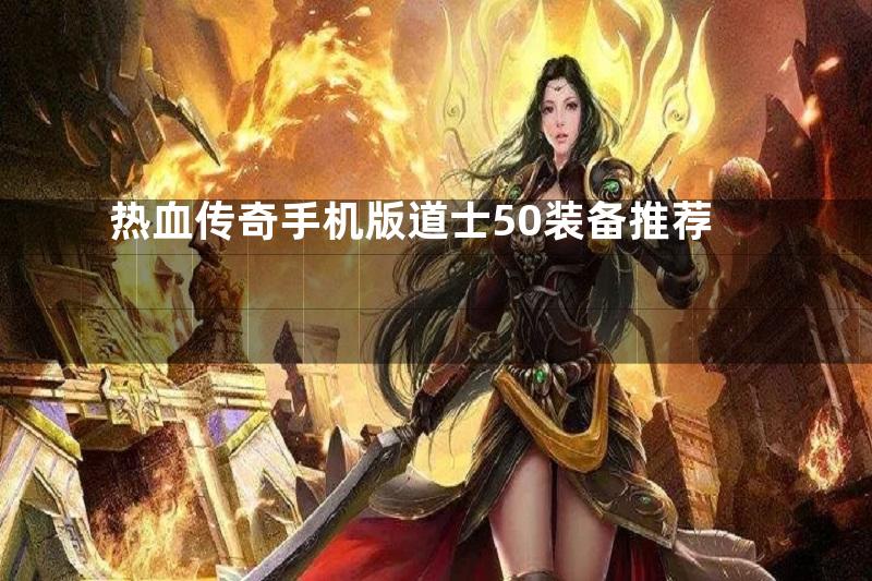 热血传奇手机版道士50装备推荐