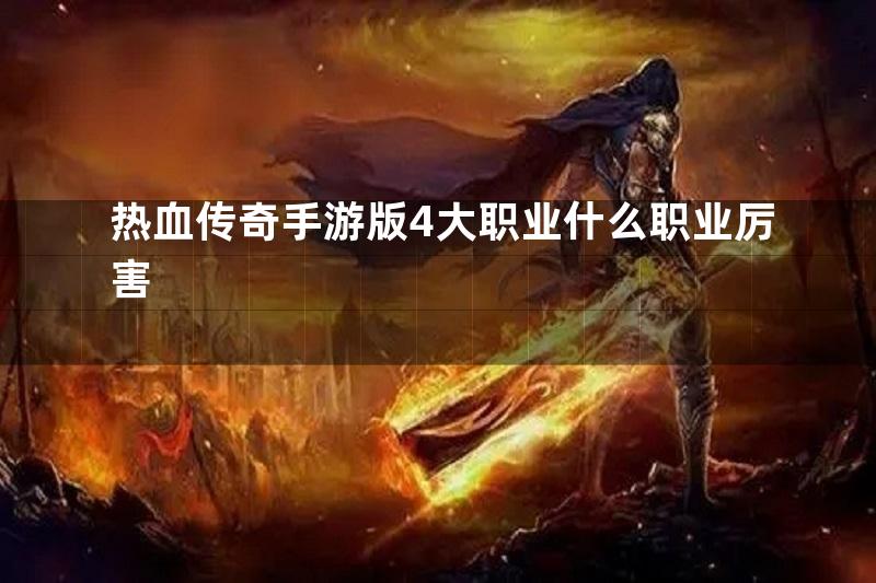 热血传奇手游版4大职业什么职业厉害