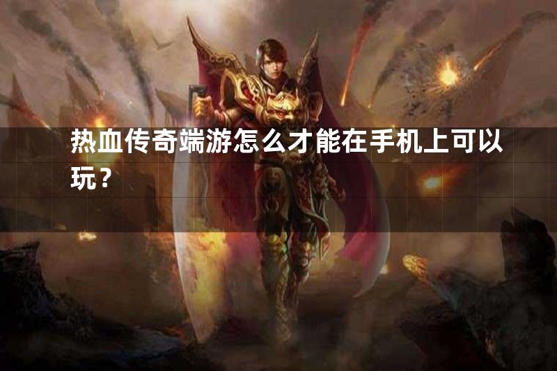 热血传奇端游怎么才能在手机上可以玩？