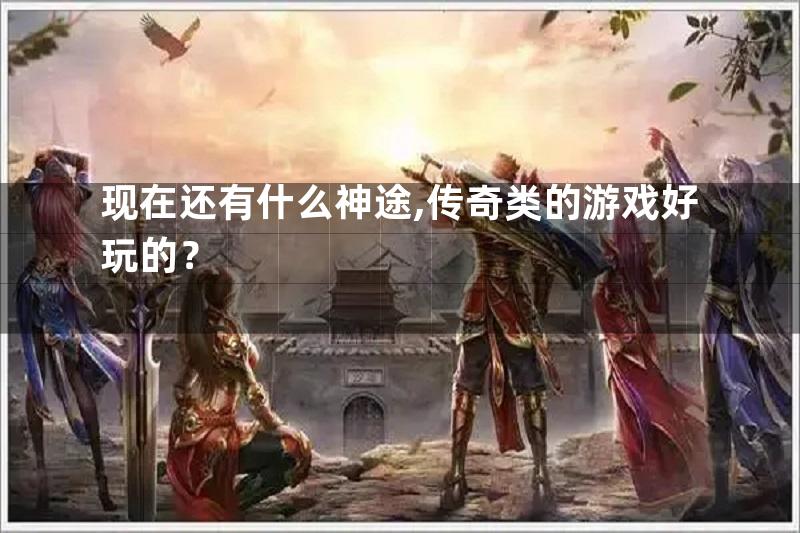 现在还有什么神途,传奇类的游戏好玩的？