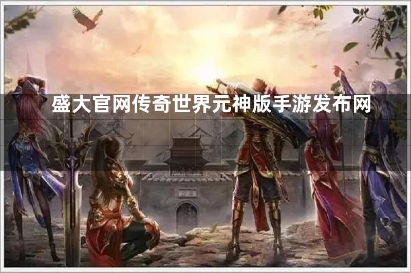 盛大官网传奇世界元神版手游发布网