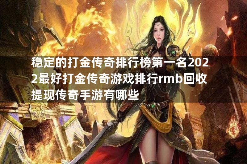 稳定的打金传奇排行榜第一名2022最好打金传奇游戏排行rmb回收提现传奇手游有哪些