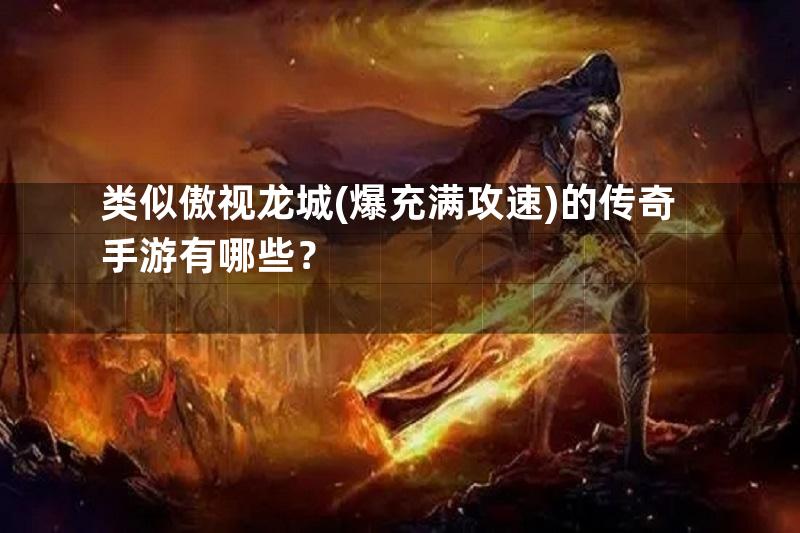 类似傲视龙城(爆充满攻速)的传奇手游有哪些？