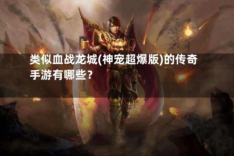 类似血战龙城(神宠超爆版)的传奇手游有哪些？