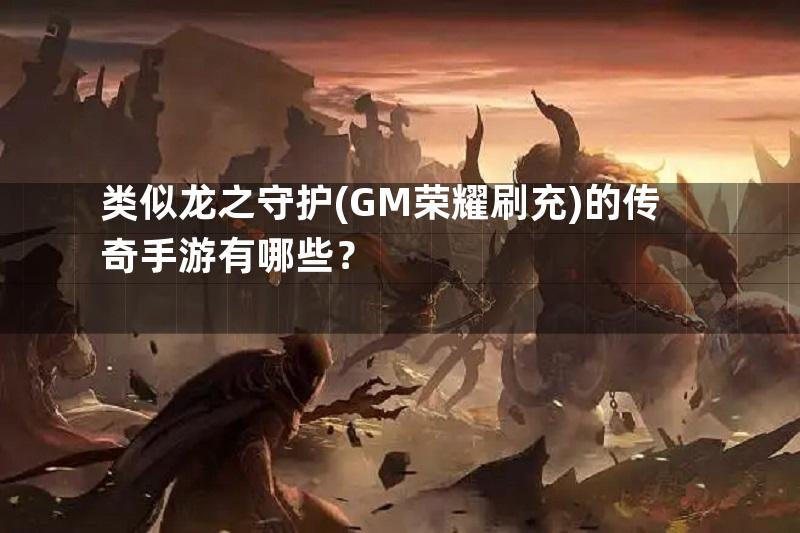 类似龙之守护(GM荣耀刷充)的传奇手游有哪些？