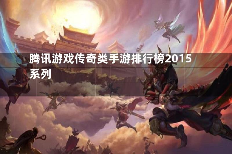 腾讯游戏传奇类手游排行榜2015系列