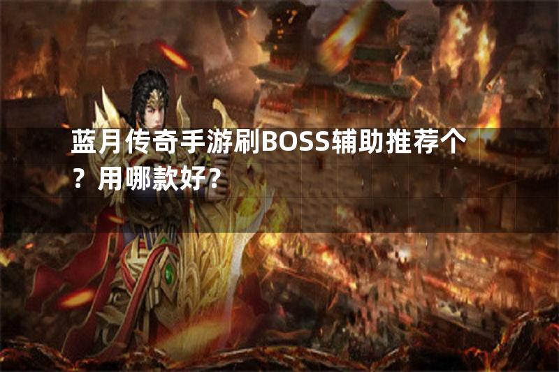 蓝月传奇手游刷BOSS辅助推荐个？用哪款好？