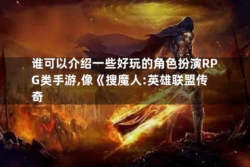 谁可以介绍一些好玩的角色扮演RPG类手游,像《搜魔人:英雄联盟传奇