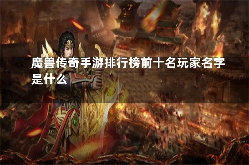 魔兽传奇手游排行榜前十名玩家名字是什么